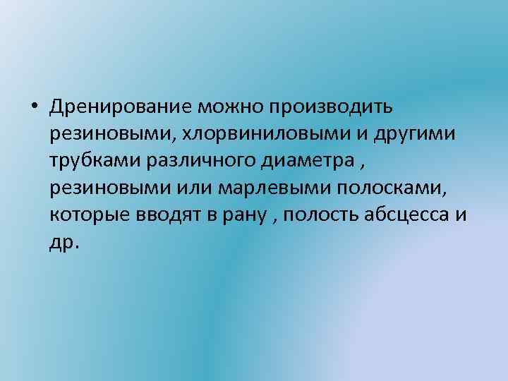  • Дренирование можно производить резиновыми, хлорвиниловыми и другими трубками различного диаметра , резиновыми