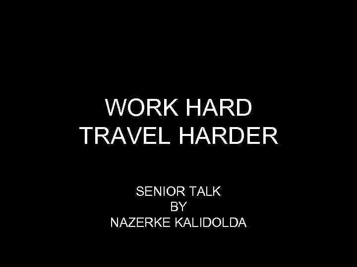 WORK HARD TRAVEL HARDER SENIOR TALK BY NAZERKE KALIDOLDA 