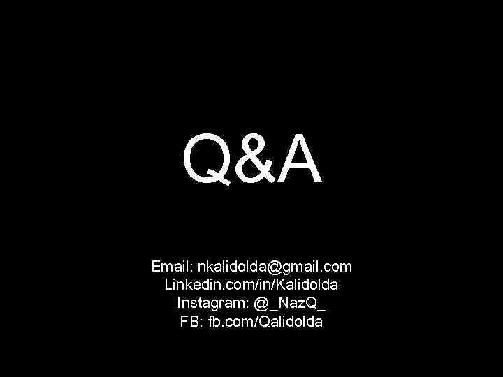 Q&A Email: nkalidolda@gmail. com Linkedin. com/in/Kalidolda Instagram: @_Naz. Q_ FB: fb. com/Qalidolda 