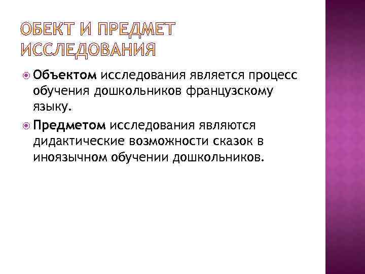  Объектом исследования является процесс обучения дошкольников французскому языку. Предметом исследования являются дидактические возможности