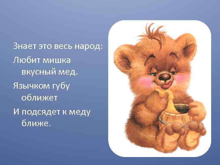 Знает это весь народ: Любит мишка вкусный мед. Язычком губу оближет И подсядет к