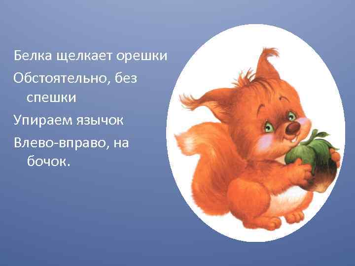 Белка щелкает орешки Обстоятельно, без спешки Упираем язычок Влево-вправо, на бочок. 