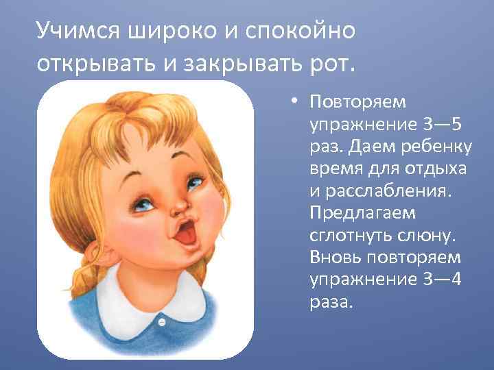 Учимся широко и спокойно открывать и закрывать рот. • Повторяем упражнение 3— 5 раз.
