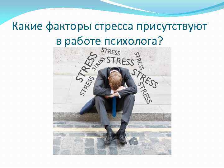 Какие факторы стресса присутствуют в работе психолога? 