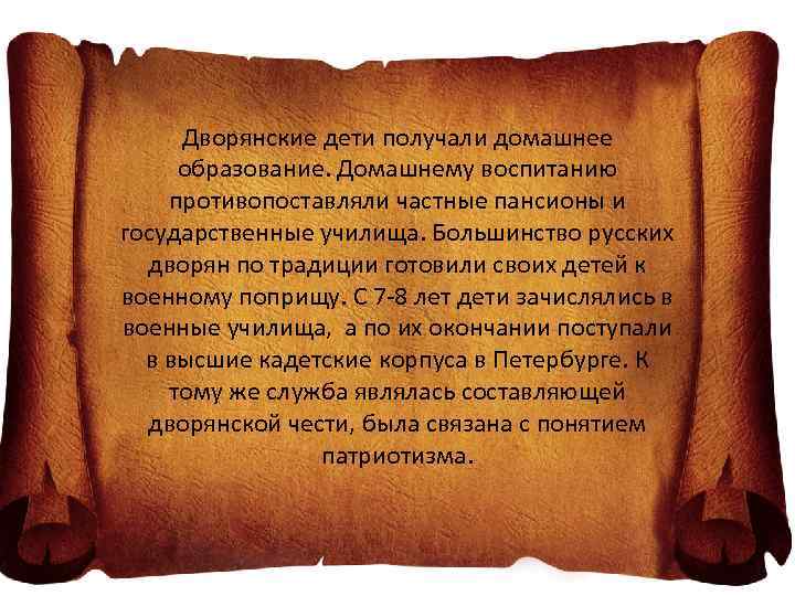 Дворянские дети получали домашнее образование. Домашнему воспитанию противопоставляли частные пансионы и государственные училища. Большинство