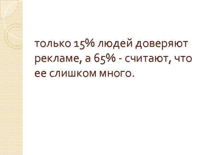 только 15% людей доверяют рекламе, а 65% - считают, что ее слишком много. 