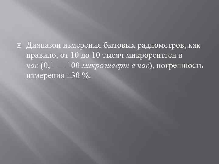  Диапазон измерения бытовых радиометров, как правило, от 10 до 10 тысяч микрорентген в