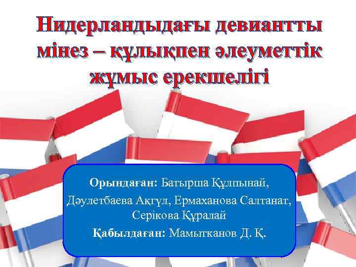 Нидерландыдағы девиантты мінез – құлықпен әлеуметтік жұмыс ерекшелігі Орындаған: Батырша Құлпынай, Дәулетбаева Ақгүл, Ермаханова