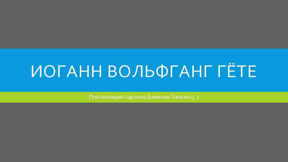 ИОГАНН ВОЛЬФГАНГ ГЁТЕ Презентацию сделала Блинова Таисия 9 -2 