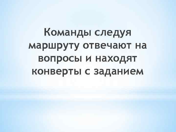 Команды следуя маршруту отвечают на вопросы и находят конверты с заданием 