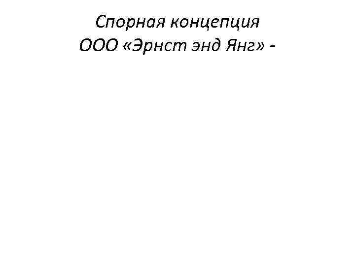 Спорная концепция ООО «Эрнст энд Янг» - 