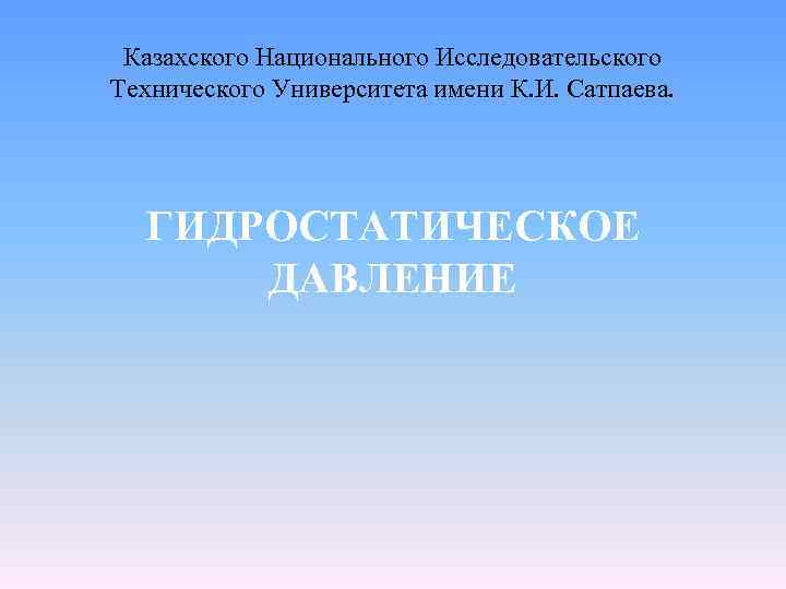 Казахского Национального Исследовательского Технического Университета имени К. И. Сатпаева. ГИДРОСТАТИЧЕСКОЕ ДАВЛЕНИЕ 