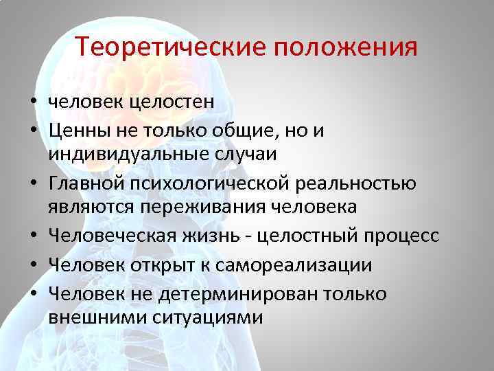 Теоретические положения • человек целостен • Ценны не только общие, но и индивидуальные случаи