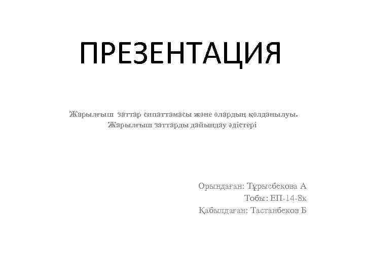 ПРЕЗЕНТАЦИЯ Жарылғыш заттар сипаттамасы және олардың қолданылуы. Жарылғыш заттарды дайындау әдістері Орындаған: Тұрысбекова А