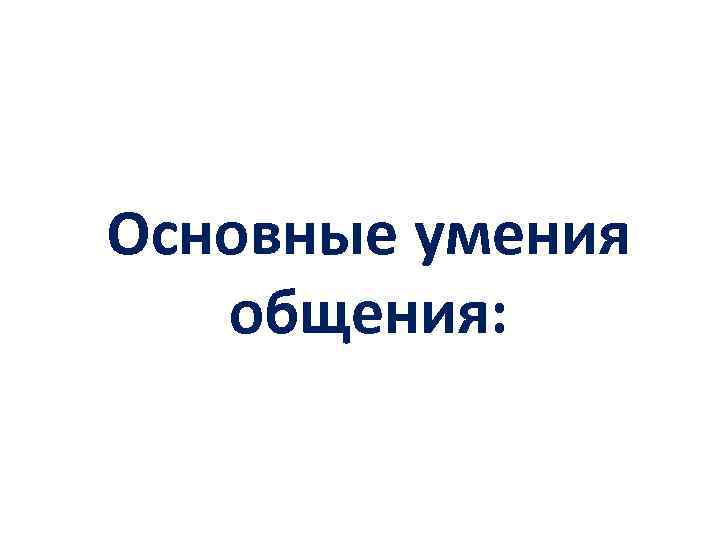 Основные умения общения: 