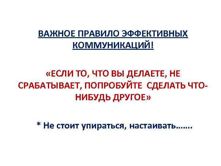 ВАЖНОЕ ПРАВИЛО ЭФФЕКТИВНЫХ КОММУНИКАЦИЙ! «ЕСЛИ ТО, ЧТО ВЫ ДЕЛАЕТЕ, НЕ СРАБАТЫВАЕТ, ПОПРОБУЙТЕ СДЕЛАТЬ ЧТОНИБУДЬ