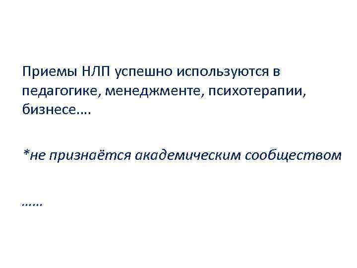 Приемы НЛП успешно используются в педагогике, менеджменте, психотерапии, бизнесе…. *не признаётся академическим сообществом ……