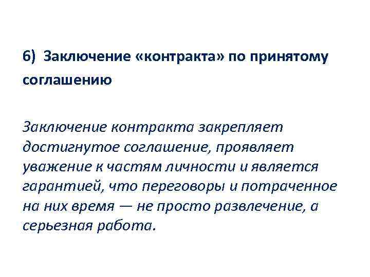 6) Заключение «контракта» по принятому соглашению Заключение контракта закрепляет достигнутое соглашение, проявляет уважение к