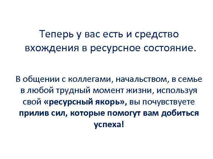 Теперь у вас есть и средство вхождения в ресурсное состояние. В общении с коллегами,