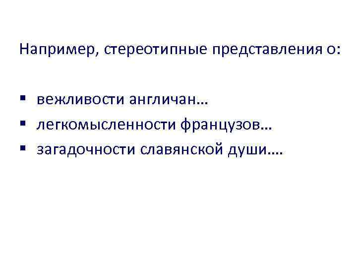 Например, стереотипные представления о: § вежливости англичан… § легкомысленности французов… § загадочности славянской души….