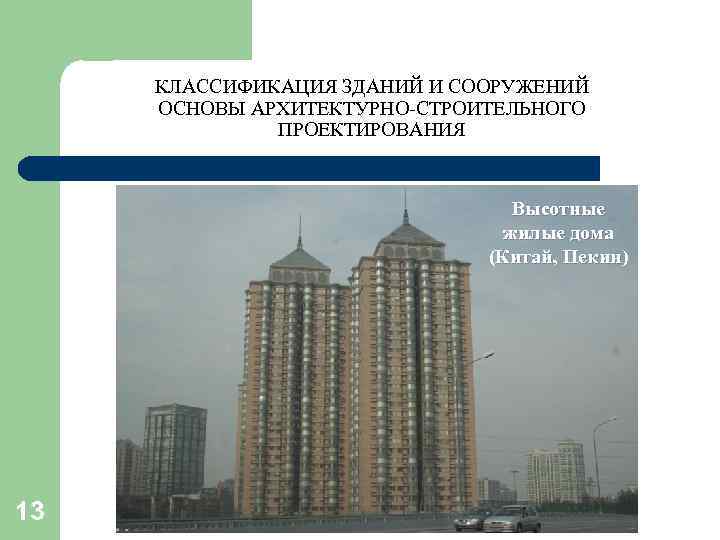 КЛАССИФИКАЦИЯ ЗДАНИЙ И СООРУЖЕНИЙ ОСНОВЫ АРХИТЕКТУРНО-СТРОИТЕЛЬНОГО ПРОЕКТИРОВАНИЯ Высотные жилые дома (Китай, Пекин) 13 