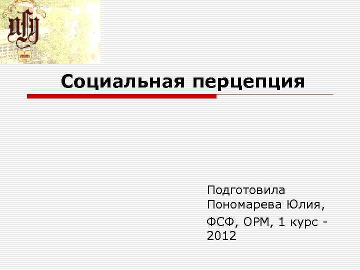  Социальная перцепция Подготовила Пономарева Юлия, ФСФ, ОРМ, 1 курс 2012 