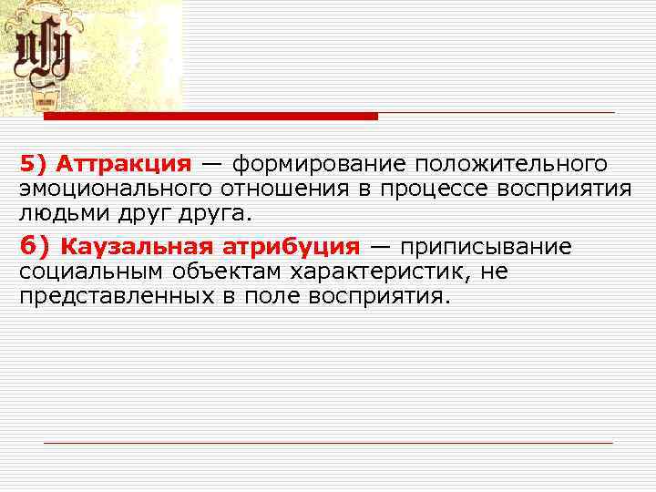 5) Аттракция — формирование положительного эмоционального отношения в процессе восприятия людьми друга. 6) Каузальная