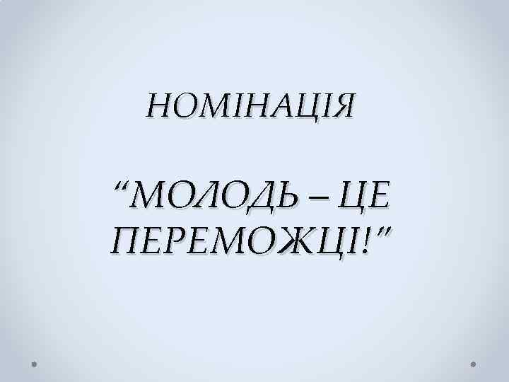 НОМІНАЦІЯ “МОЛОДЬ – ЦЕ ПЕРЕМОЖЦІ!” 