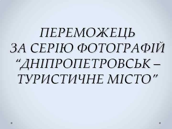 ПЕРЕМОЖЕЦЬ ЗА СЕРІЮ ФОТОГРАФІЙ “ДНІПРОПЕТРОВСЬК – ТУРИСТИЧНЕ МІСТО” 