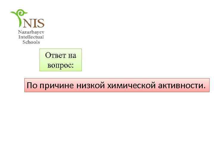 Ответ на вопрос: По причине низкой химической активности. 