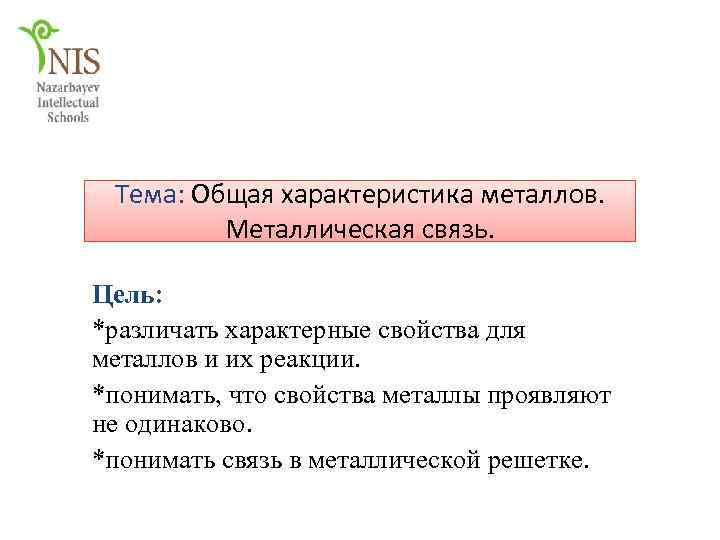 Тема: Общая характеристика металлов. Металлическая связь. Цель: *различать характерные свойства для металлов и их