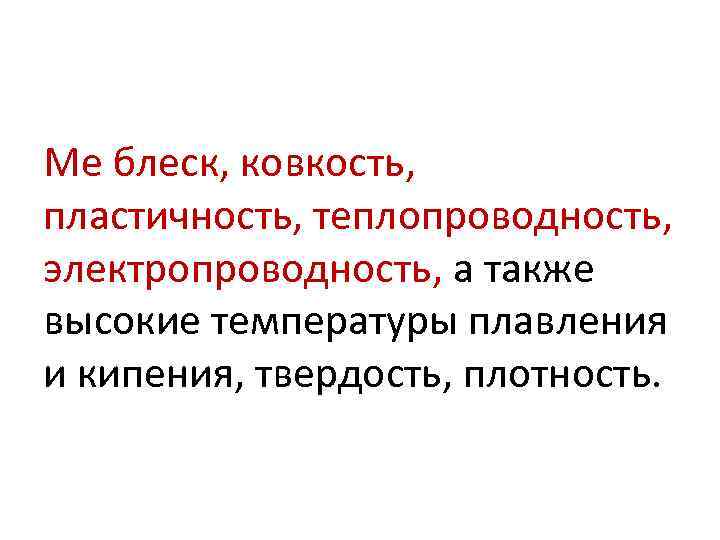 Ме блеск, ковкость, пластичность, теплопроводность, электропроводность, а также высокие температуры плавления и кипения, твердость,