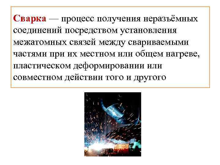 Сварка — процесс получения неразъёмных соединений посредством установления межатомных связей между свариваемыми частями при