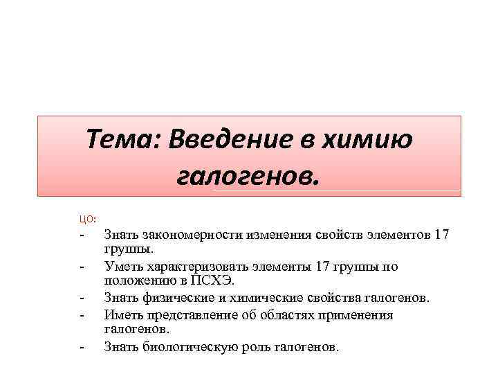 Тема: Введение в химию галогенов. ЦО: - Знать закономерности изменения свойств элементов 17 группы.