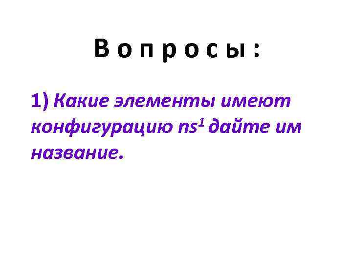 Вопросы: 1) Какие элементы имеют конфигурацию ns 1 дайте им название. 