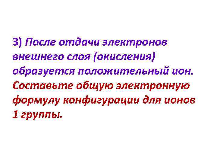 3) После отдачи электронов внешнего слоя (окисления) образуется положительный ион. Составьте общую электронную формулу