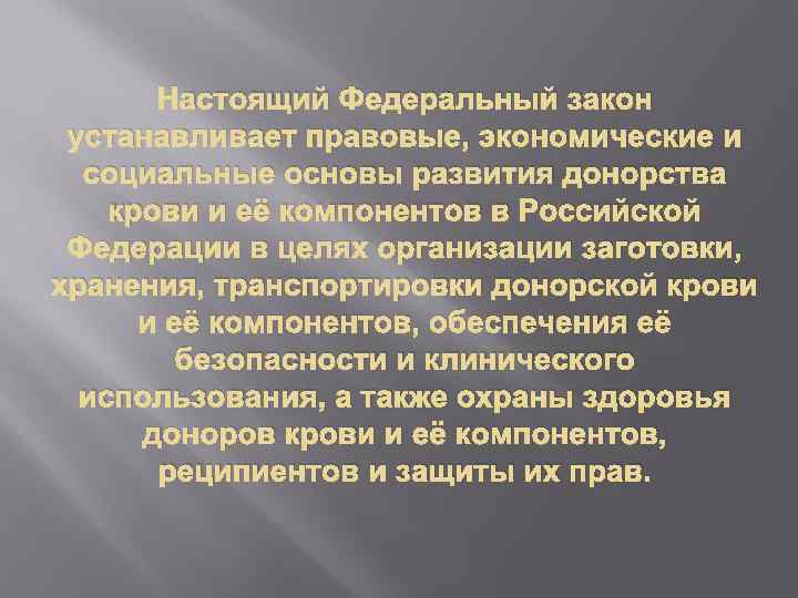 Настоящий Федеральный закон устанавливает правовые, экономические и социальные основы развития донорства крови и её