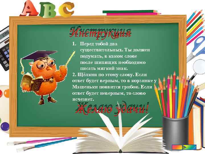 Инструкция 1. Перед тобой два существительных. Ты должен подумать, в каком слове после шипящих