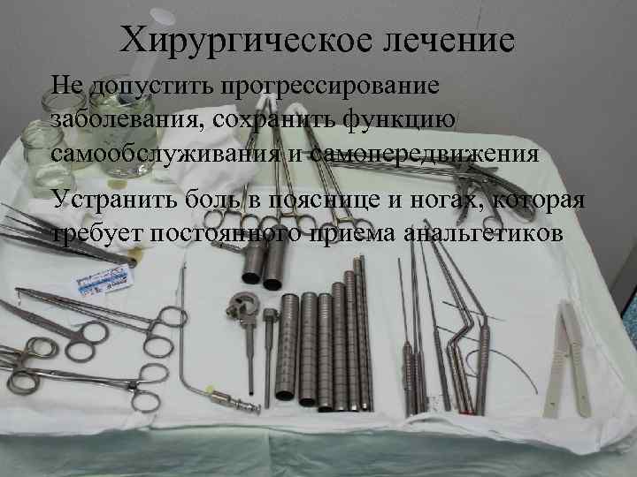 Хирургическое лечение Не допустить прогрессирование заболевания, сохранить функцию самообслуживания и самопередвижения Устранить боль в