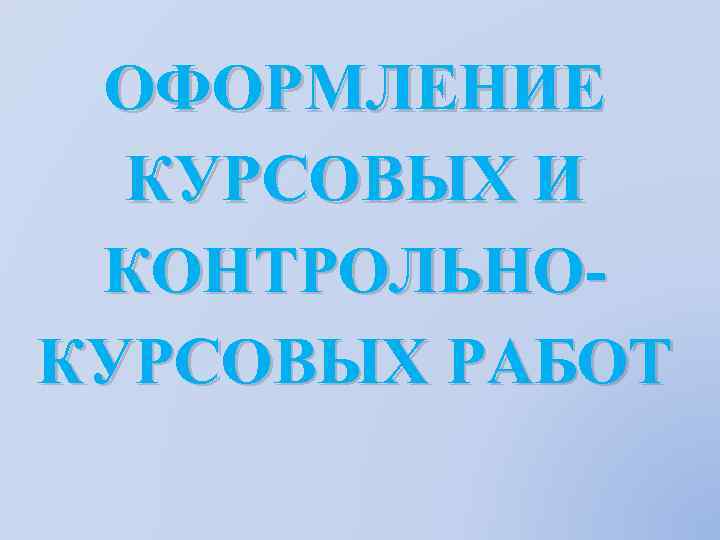 ОФОРМЛЕНИЕ КУРСОВЫХ И КОНТРОЛЬНОКУРСОВЫХ РАБОТ 