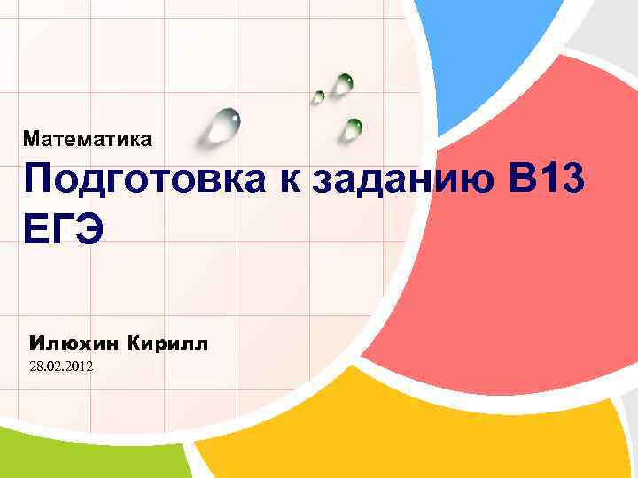 Математика Подготовка к заданию B 13 ЕГЭ Илюхин Кирилл 28. 02. 2012 