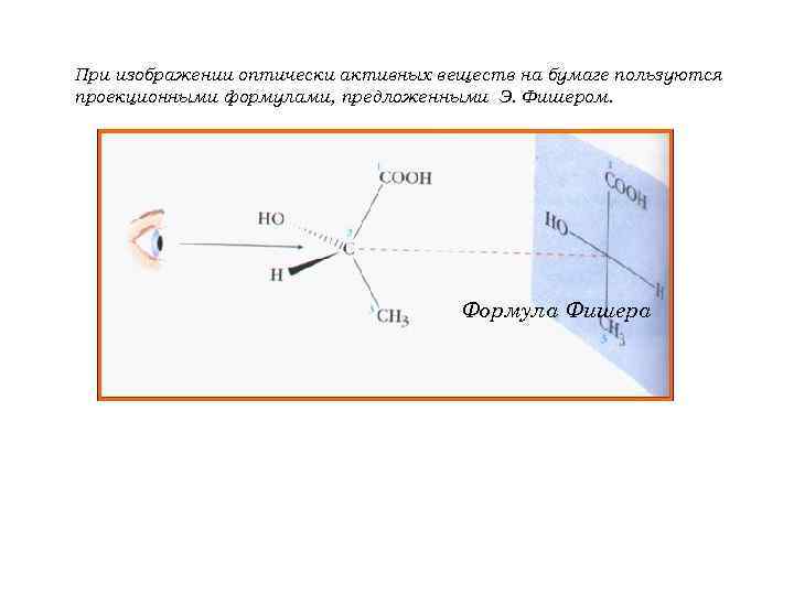 При изображении оптически активных веществ на бумаге пользуются проекционными формулами, предложенными Э. Фишером. Формула