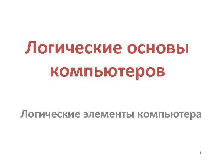Логические основы компьютеров Логические элементы компьютера 1 
