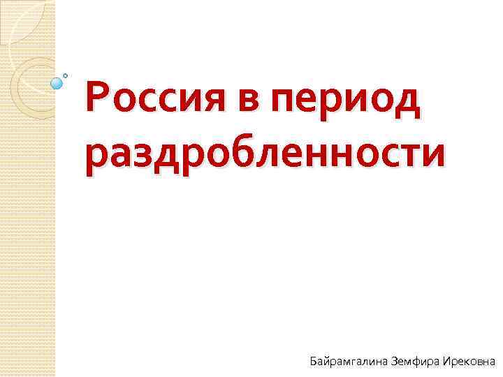 Россия в период раздробленности Байрамгалина Земфира Ирековна 