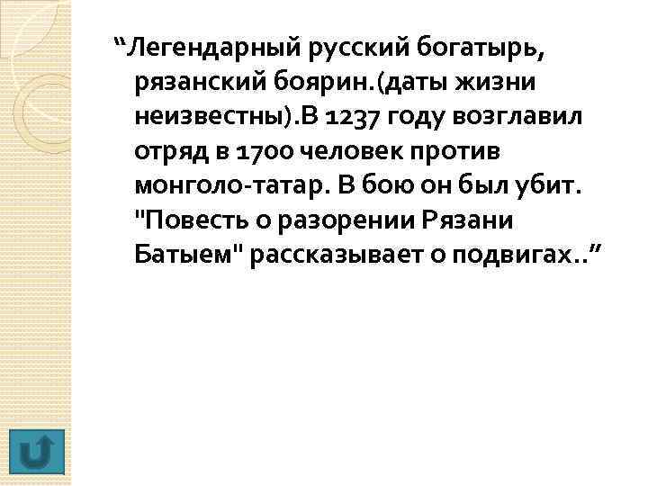 “Легендарный русский богатырь, рязанский боярин. (даты жизни неизвестны). В 1237 году возглавил отряд в
