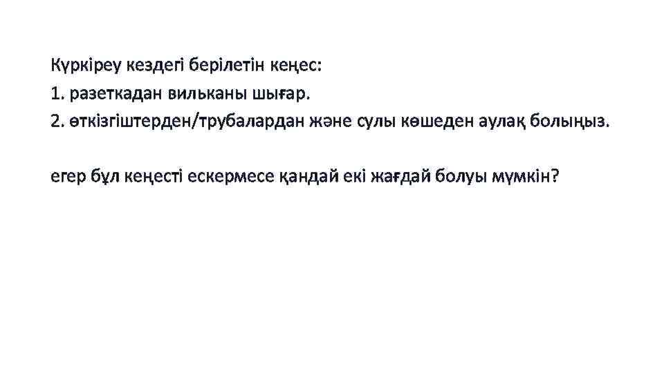 Күркіреу кездегі берілетін кеңес: 1. разеткадан вильканы шығар. 2. өткізгіштерден/трубалардан және сулы көшеден аулақ