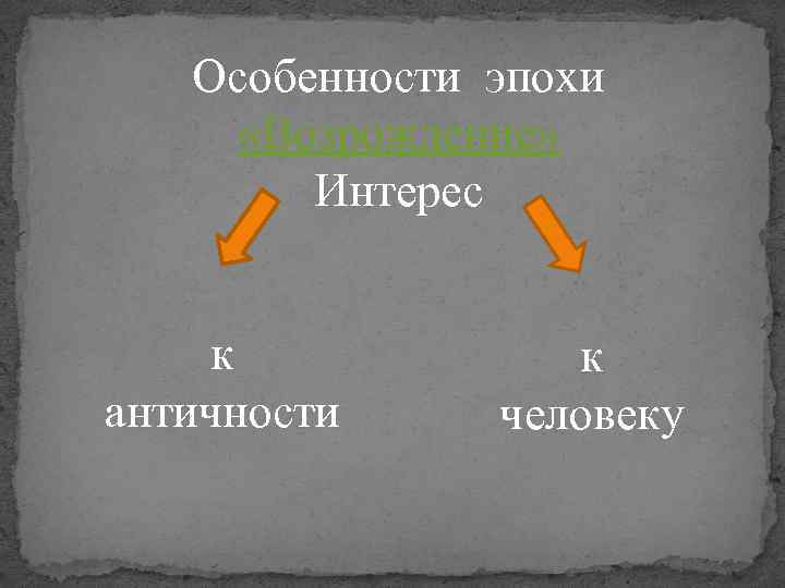 Особенности эпохи «Возрождение» Интерес к античности к человеку 