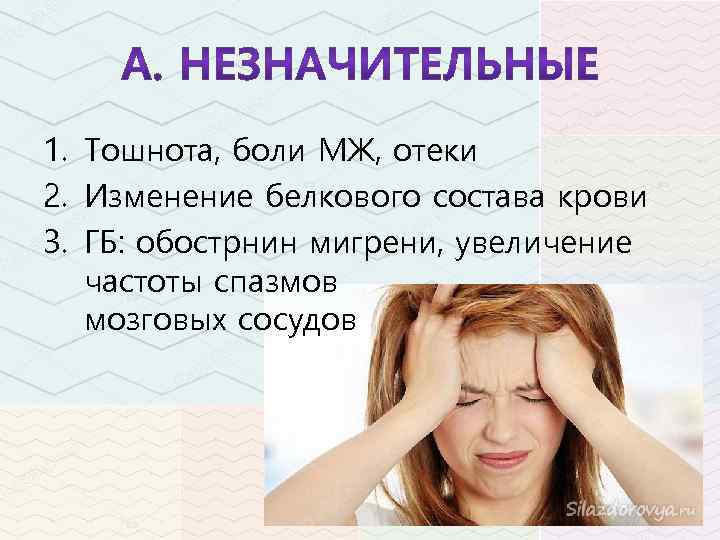 1. Тошнота, боли МЖ, отеки 2. Изменение белкового состава крови 3. ГБ: обострнин мигрени,