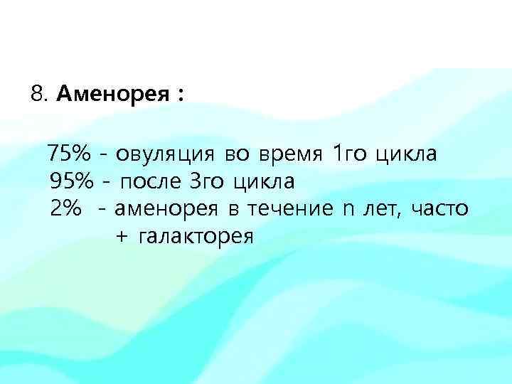 8. Аменорея : 75% - овуляция во время 1 го цикла 95% - после