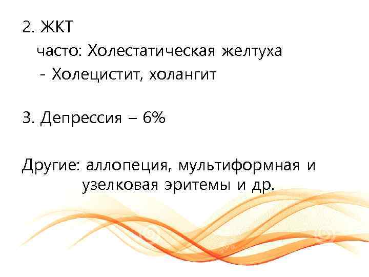 2. ЖКТ часто: Холестатическая желтуха - Холецистит, холангит 3. Депрессия – 6% Другие: аллопеция,